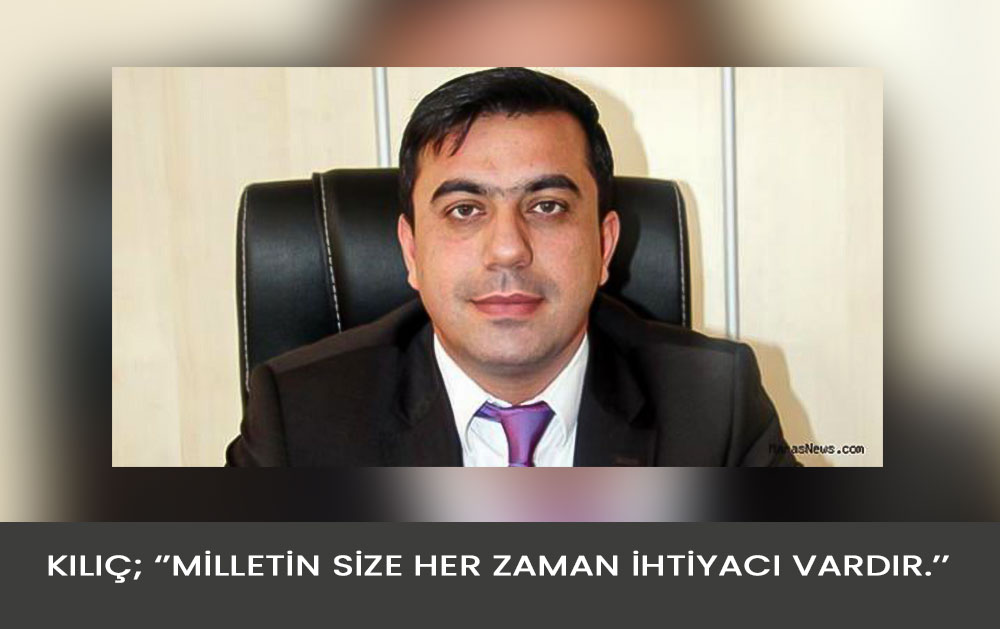 Kılıç; ‘’Milletin Size Her Zaman İhtiyacı Vardır.’’